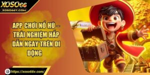 App Chơi Nổ Hũ – Trải Nghiệm Hấp Dẫn Ngay Trên Di Động