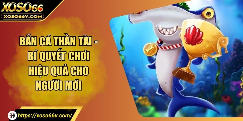 Bắn Cá Thần Tài - Bí Quyết Chơi Hiệu Quả Cho Người Mới