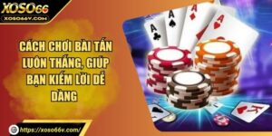 Cách Chơi Bài Tấn Luôn Thắng, Giúp Bạn Kiếm Lời Dễ Dàng 