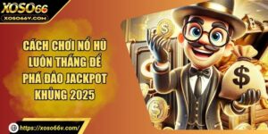Cách Chơi Nổ Hũ Luôn Thắng Để Phá Đảo Jackpot Khủng 2025