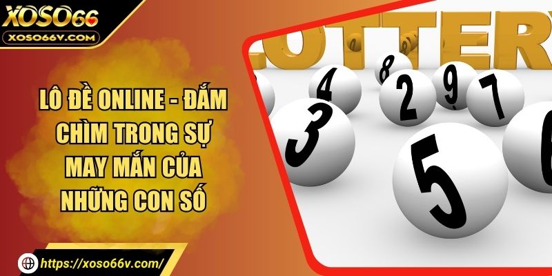 Lô Đề Online - Đắm Chìm Trong Sự May Mắn Của Những Con Số