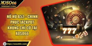 Nổ Hũ B52 - Chinh Phục Jackpot Khủng Chỉ Có Tại XOSO66