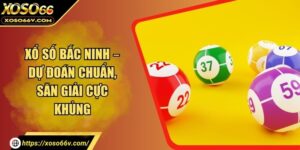 Xổ Số Bắc Ninh – Dự Đoán Chuẩn, Săn Giải Cực Khủng