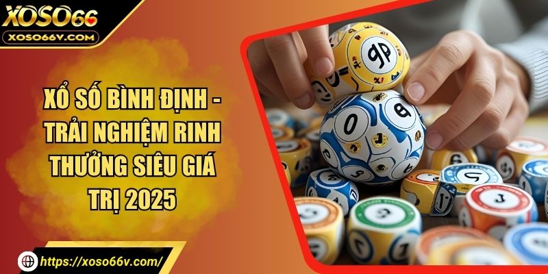 Xổ Số Bình Định - Trải Nghiệm Rinh Thưởng Siêu Giá Trị 2025