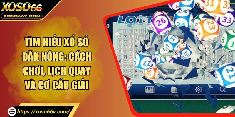 Tìm Hiểu Xổ Số Đăk Nông: Cách Chơi, Lịch Quay Và Cơ Cấu Giải