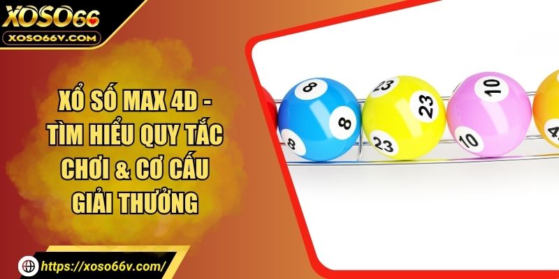 Xổ Số Max 4D - Tìm Hiểu Quy Tắc Chơi & Cơ Cấu Giải Thưởng