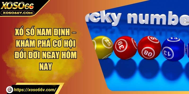 Xổ Số Nam Định – Khám Phá Cơ Hội Đổi Đời Ngay Hôm Nay