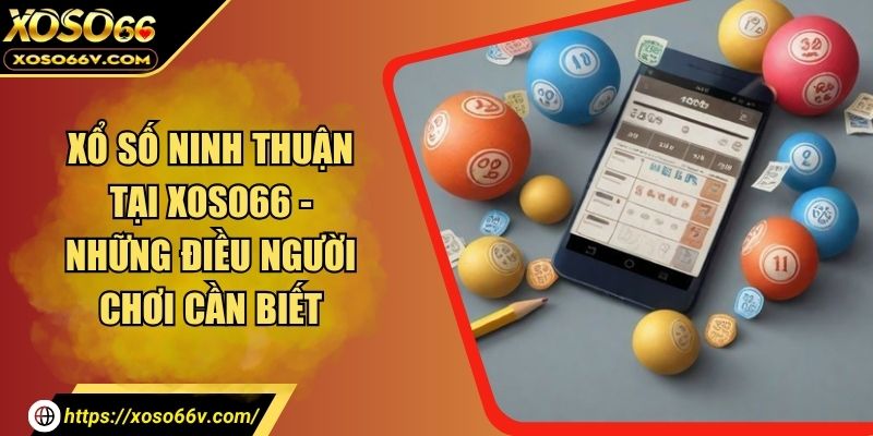 Xổ Số Ninh Thuận Tại XOSO66 - Những Điều Người Chơi Cần Biết