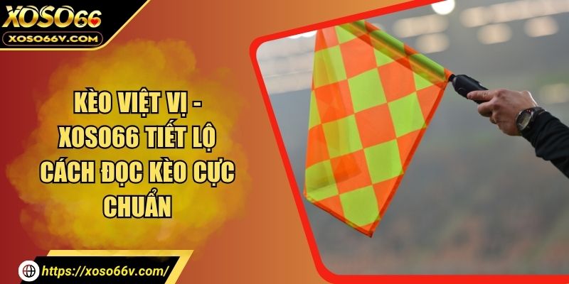 Kèo Việt Vị - XOSO66 Tiết Lộ Cách Đọc Kèo Cực Chuẩn