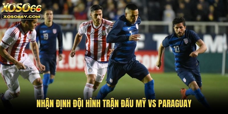 Nhận định đội hình trận đấu Mỹ vs Paraguay