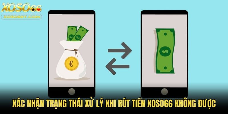Xác nhận trạng thái xử lý khi rút tiền Xoso66 không được
